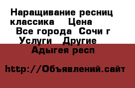 Наращивание ресниц  (классика) › Цена ­ 500 - Все города, Сочи г. Услуги » Другие   . Адыгея респ.